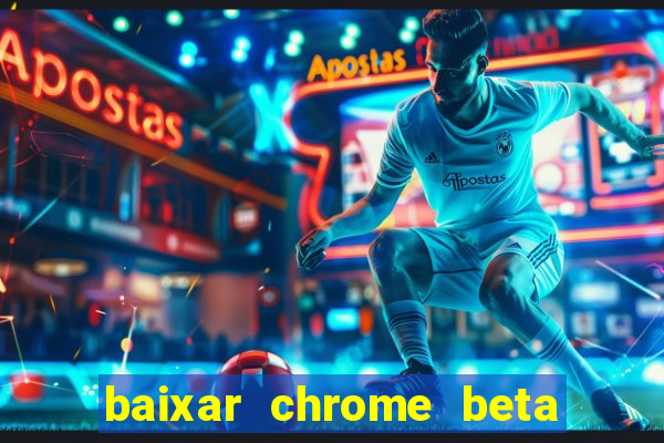 baixar chrome beta para pc