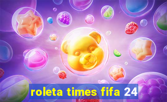 roleta times fifa 24