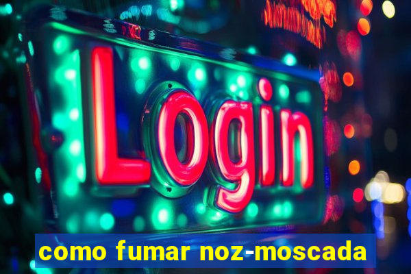 como fumar noz-moscada