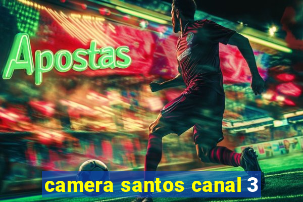 camera santos canal 3