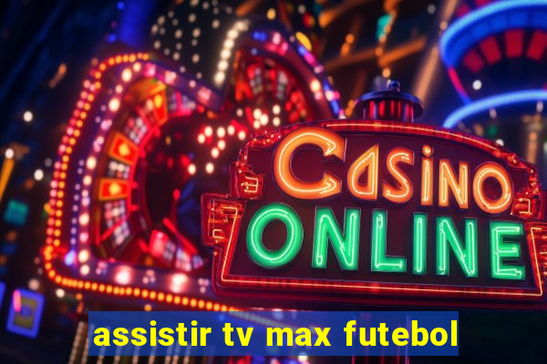 assistir tv max futebol